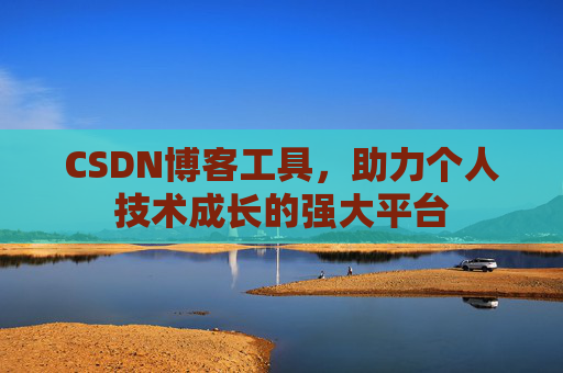 CSDN博客工具,助力个人技术成长的强大平台